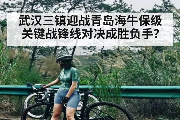 武汉三镇迎战青岛海牛保级关键战锋线对决成胜负手？